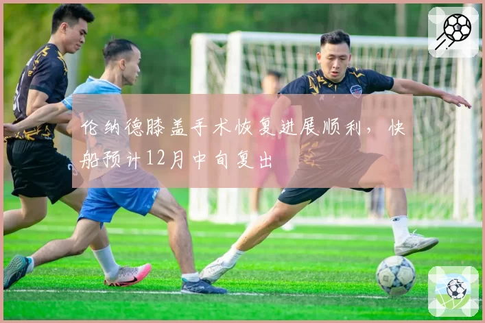 伦纳德膝盖手术恢复进展顺利,快船预计12月中旬复出
