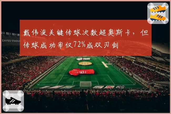 戴伟浚关键传球次数超奥斯卡，但传球成功率仅72%成双刃剑