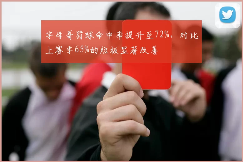 字母哥罚球命中率提升至72%，对比上赛季65%的短板显著改善