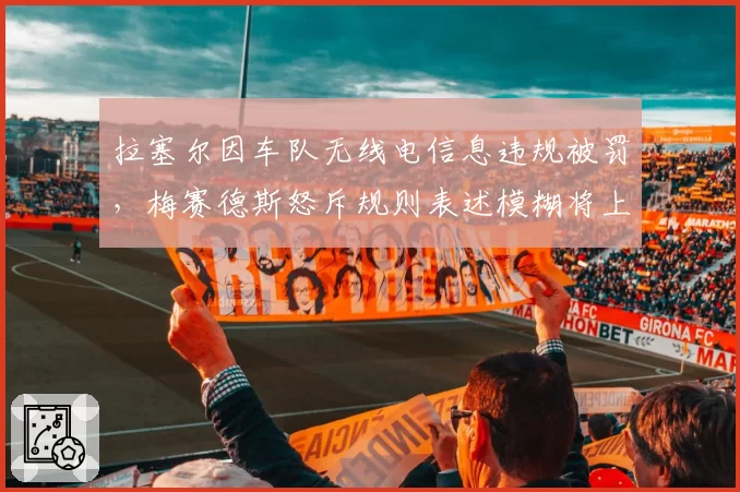 拉塞尔因车队无线电信息违规被罚,梅赛德斯怒斥规则表述模糊将上诉