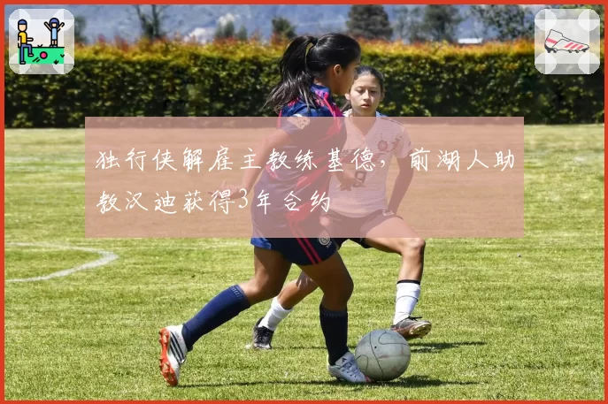 独行侠解雇主教练基德,前湖人助教汉迪获得3年合约