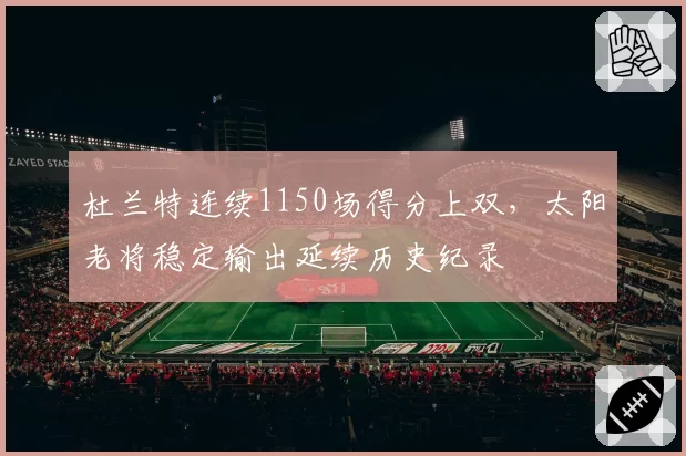 杜兰特连续1150场得分上双,太阳老将稳定输出延续历史纪录