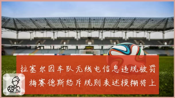 拉塞尔因车队无线电信息违规被罚，梅赛德斯怒斥规则表述模糊将上诉