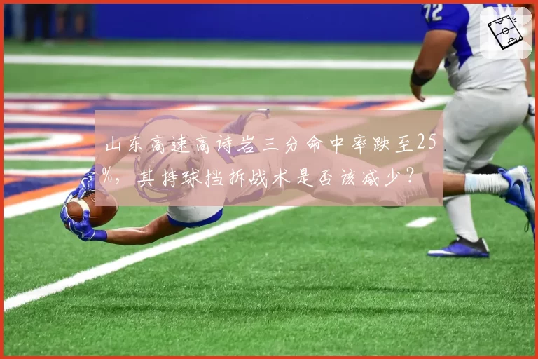 山东高速高诗岩三分命中率跌至25%，其持球挡拆战术是否该减少？