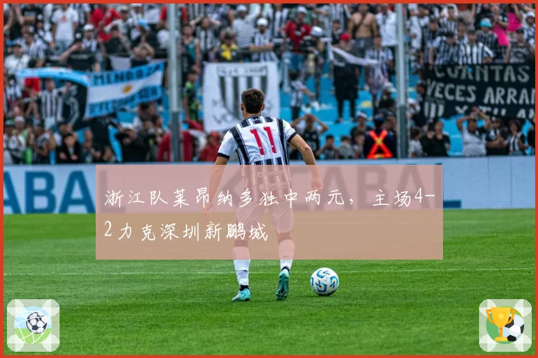 浙江队莱昂纳多独中两元，主场4-2力克深圳新鹏城