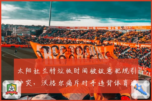 太阳杜兰特垃圾时间被故意犯规引冲突，沃格尔痛斥对手违背体育道德？