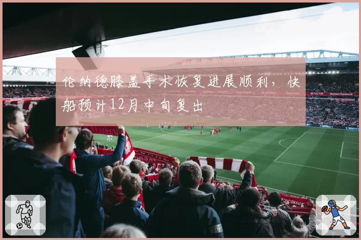 伦纳德膝盖手术恢复进展顺利，快船预计12月中旬复出