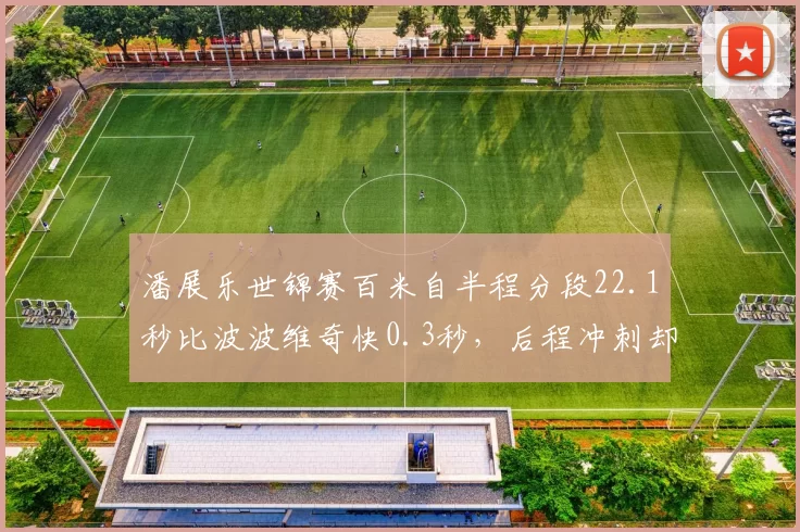 潘展乐世锦赛百米自半程分段22.1秒比波波维奇快0.3秒，后程冲刺却是致命短板